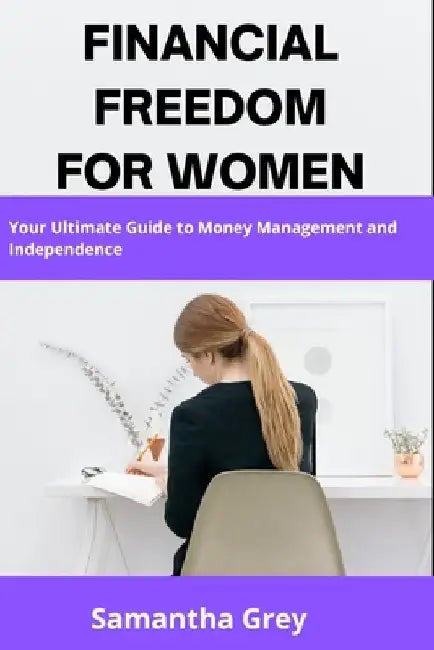 Financial Freedom for Women: Your Ultimate Guide to Money Management and Independence by Samantha Grey