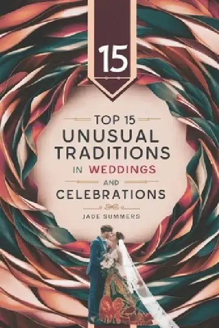Top 15 Unusual Traditions in Weddings and Celebrations by Jade Summers