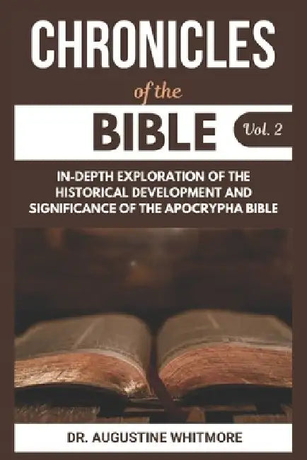 Chronicles Of The Bible Vol. 2: In-Depth Exploration Of The Historical Development And Significance Of The Apocrypha Bible by Augustine Whitmore