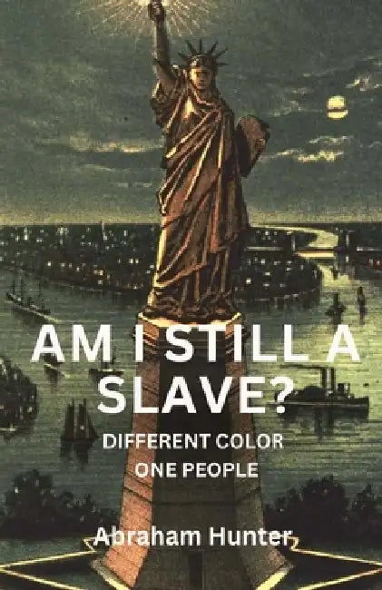 Am I Still a Slave ?: Different Color, One People by Abraham Hunter