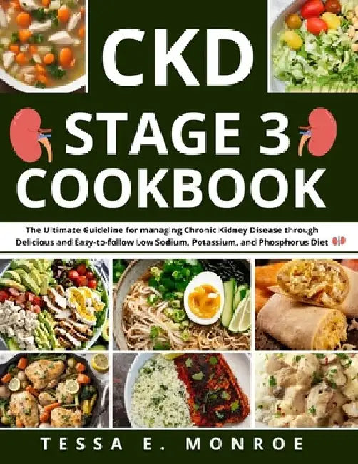 CKD Stage 3 Cookbook: The Ultimate Guideline for managing Chronic Kidney Disease through Delicious and Easy-to-follow Low Sodium, Potassium, by Tessa E. Monroe