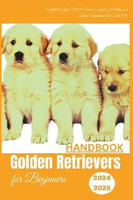 Golden Retrievers Handbook for Beginners: Everything You Need to Raise a Loyal, Healthy and Loving Companion from Day One by Betty M. Gonzales