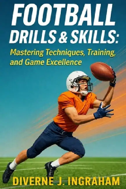 Football Drills & Skills: Mastering Techniques, Training, and Game Excellence by La'cher Abril S. Ingraham, Kristian T. Ingraham, Diverne J. Ingraham