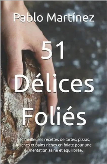51 Délices Foliés: Les meilleures recettes de tartes, pizzas, quiches et pains riches en folate pour une alimentation saine et équilibrée by Thomas, Adam