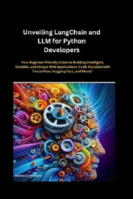 Unveiling LangChain and LLM for Python Developers: Your Beginner-Friendly Guide to Building Intelligent, Scalable, and Unique Web Applications (LLMs D by Matthew D. Passmore