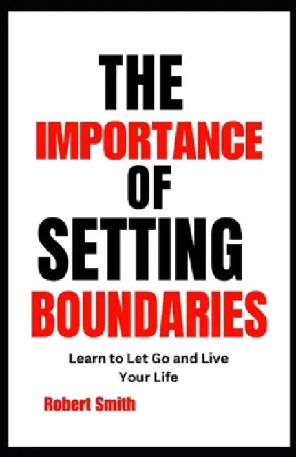 The Importance of Setting Boundaries: Learn to Let Go and Live Your Life by Robert Smith