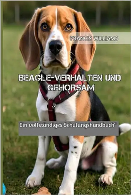 Beagle-Verhalten Und Gehorsam: Ein vollständiges Schulungshandbuch" by Williams, Francis