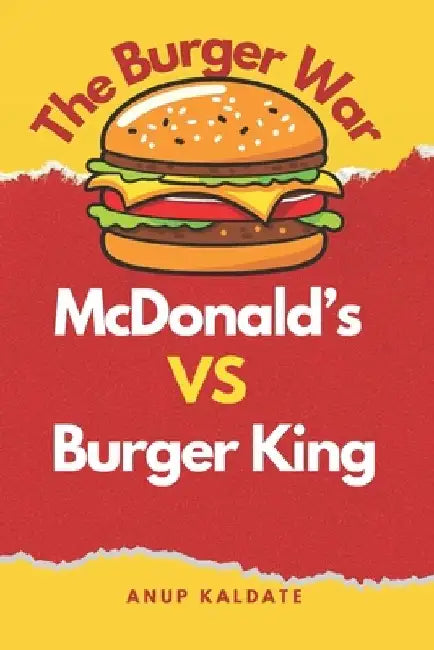 The Burger War: McDonald's vs. Burger King by Anup Dilipkumar Kaldate