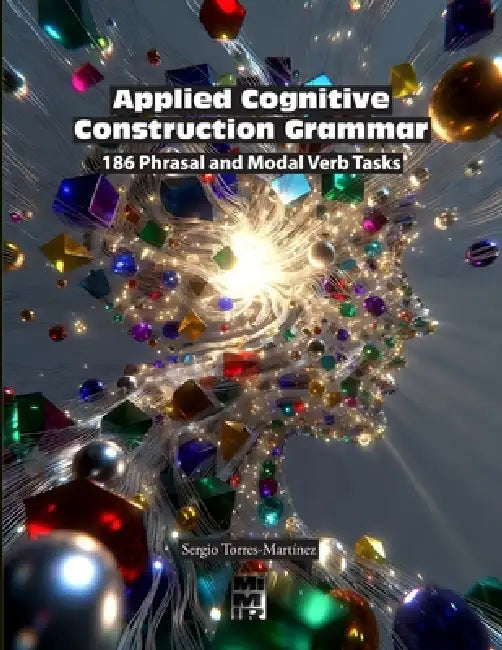 Applied Cognitive Construction Grammar: 186 Phrasal and Modal Verb Tasks by Sergio Torres-Martínez