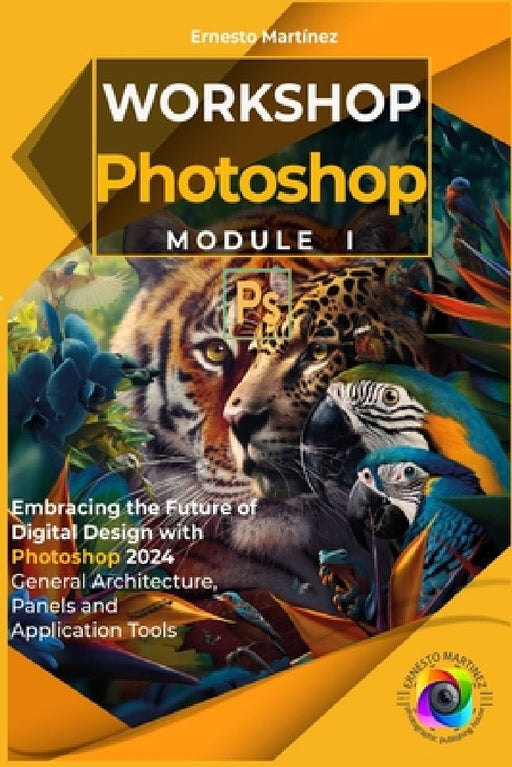 Photoshop workshop. Module I.: Embracing the Future of Digital Design with Photoshop 2024 General Architecture, Panels and Application Tools by Ernesto Martínez