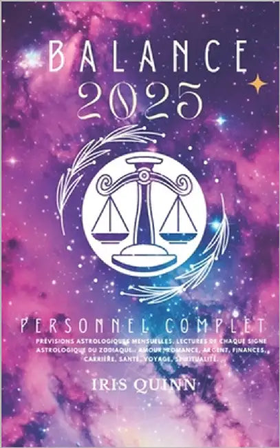 Votre Horoscope Personnel Complet Balance 2025: Prévisions astrologiques mensuelles, lectures de chaque signe astrologique du zodiaque: amour, romance by Quinn, Iris