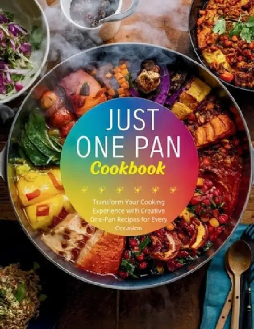 Just One Pan Cookbook: Transform Your Cooking Experience with Creative One-Pan Recipes for Every Occasion by Great Britain