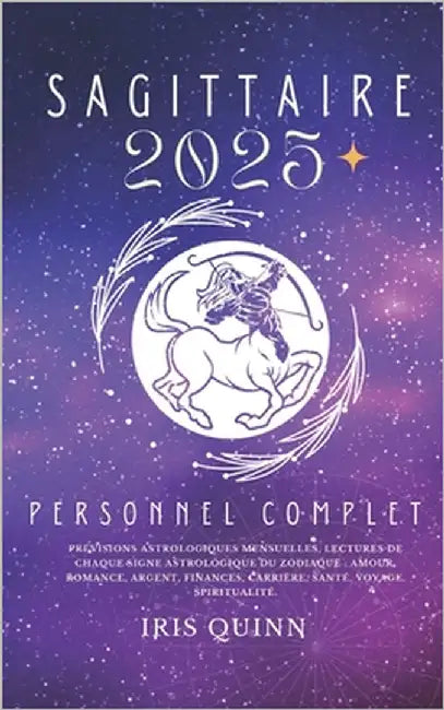 Votre Horoscope Personnel Complet Sagittaire 2025: Prévisions astrologiques mensuelles, lectures de chaque signe astrologique du zodiaque: amour, roma by Quinn, Iris