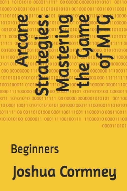 Arcane Strategies: Mastering the Game of MTG: Beginners by Joshua Cormney