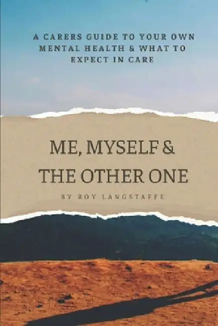 Me, Myself and The Other One: A Carer's Guide to Mental Health and What to Expect in Care by Roy Langstaffe
