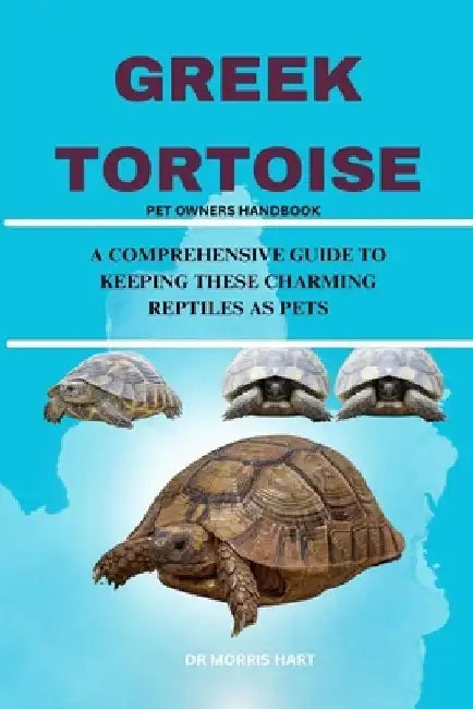 Greek Tortoise: A Comprehensive Guide to Keeping These Charming Reptiles as Pets by Morris Hart