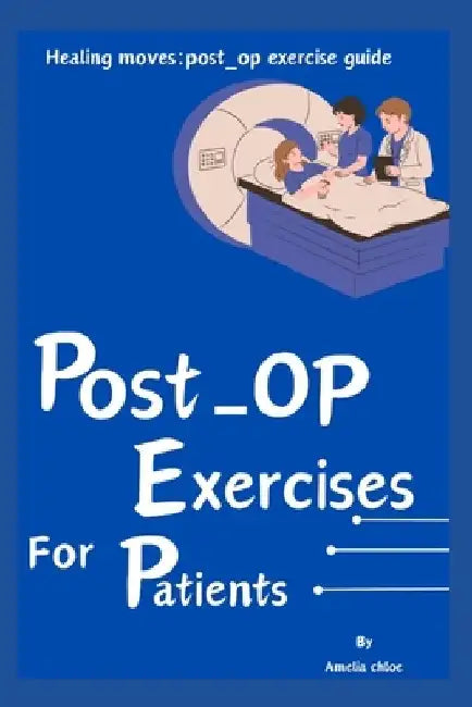 Post-op exercises for patients: Healing Moves: Post-Op Exercise Guide by Amelia Amelia Chloe Chloe