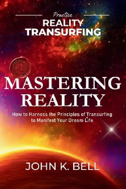 Mastering Reality: How to Harness the Principles of Transurfing to Manifest Your Dream Life by John K. Bell