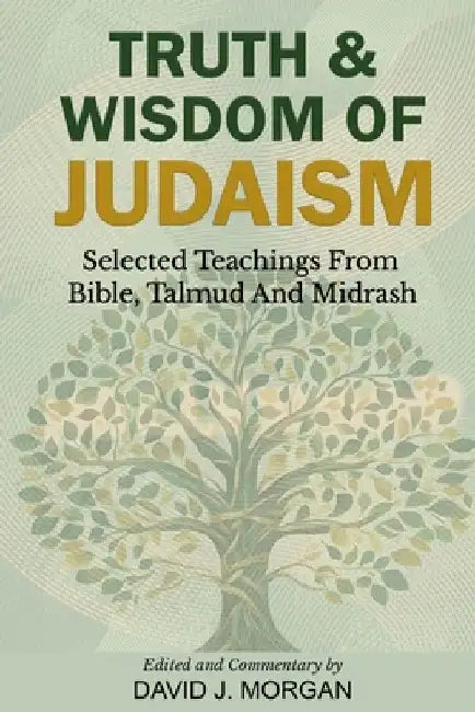 Truth & Wisdom Of Judaism: Selected Teachings From Bible, Talmud And Midrash by Joseph J. Morgan