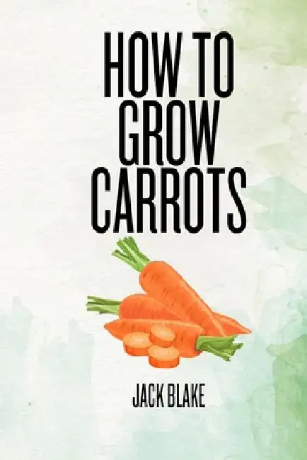 How To Grow Carrots by Jack Blake