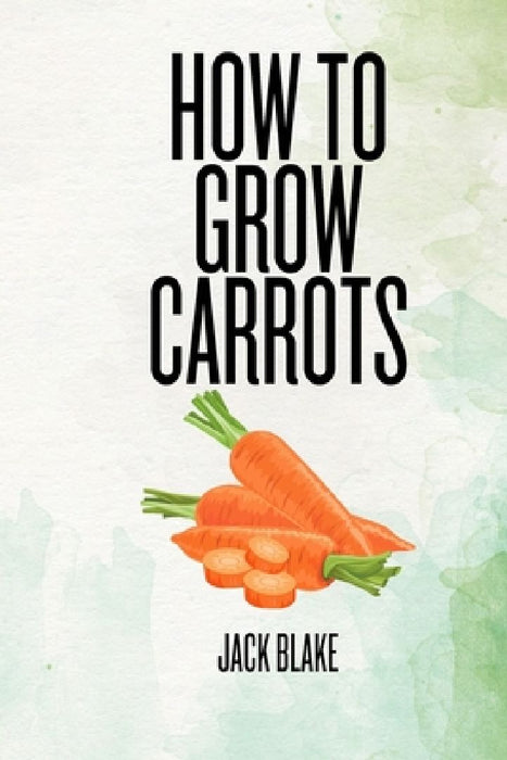 How To Grow Carrots by Jack Blake