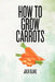 How To Grow Carrots by Jack Blake