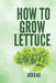 How To Grow Lettuce by Jack Blake