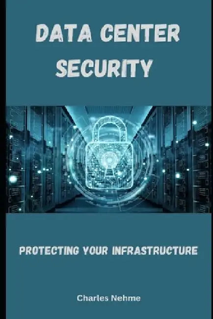 Data Center Security: Protecting Your Infrastructure by Charles Nehme