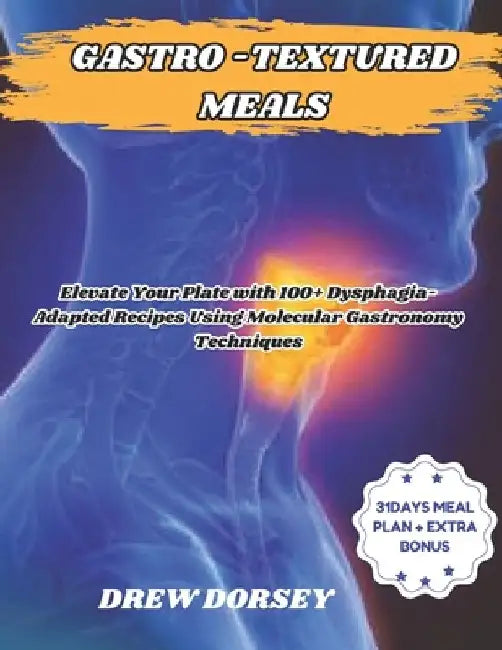 Gastro-Textured Meals: Elevate Your Plate with 100+ Dysphagia-Adapted Recipes Using Molecular Gastronomy Techniques by Drew Dorsey