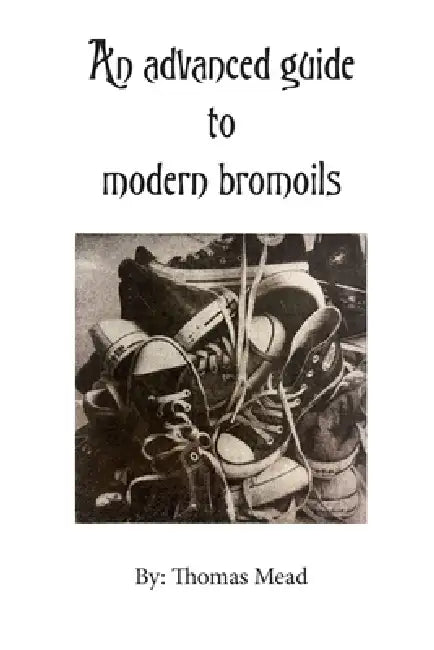 An advanced guide to modern bromoils by Thomas Mead
