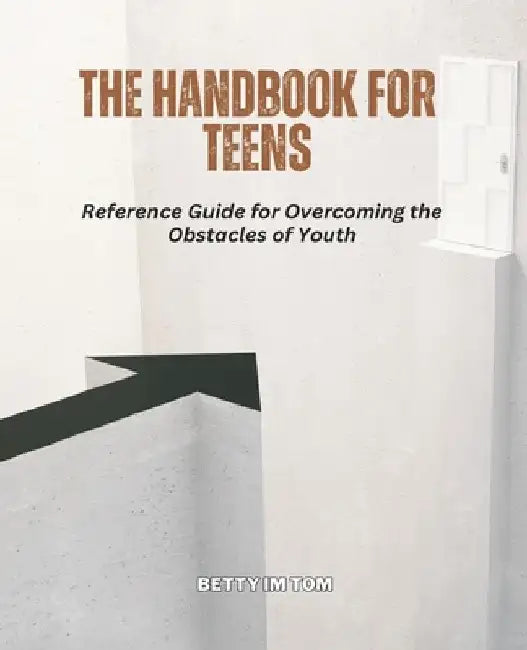 The Handbook for Teens: Reference Guide for Overcoming the Obstacles of Youth by Betty Im Tom