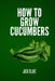 How To Grow Cucumbers by Jack Blake
