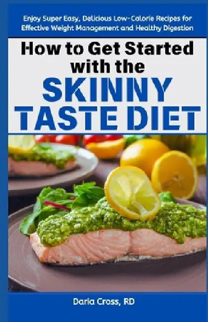 How to Get Started with the Skinny Taste Diet: Enjoy Super Easy, Delicious Low-Calorie Recipes for Effective Weight Management and Healthy Digestion by Daria Cross Rd