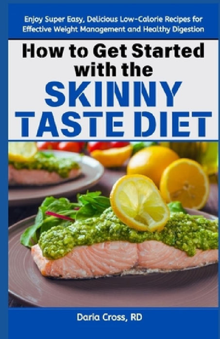 How to Get Started with the Skinny Taste Diet: Enjoy Super Easy, Delicious Low-Calorie Recipes for Effective Weight Management and Healthy Digestion by Daria Cross Rd