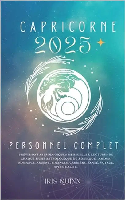 Votre Horoscope Personnel Complet Du Capricorne 2025: Prévisions astrologiques mensuelles, lectures de chaque signe astrologique du zodiaque: amour, r by Quinn, Iris