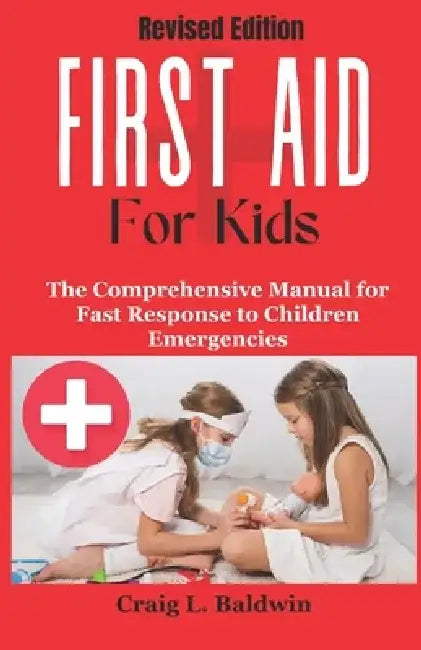First Aid for Kids: The Comprehensive Manual for Fast Response to Children Emergencies by Craig L. Baldwin