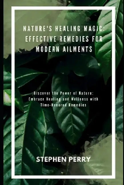 Nature's Healing Magic: Effective Remedies for Modern Ailments by Stephen Perry