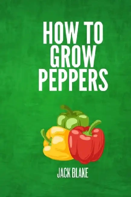 How To Grow Peppers by Jack Blake