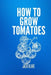 How To Grow Tomatoes. by Jack Blake