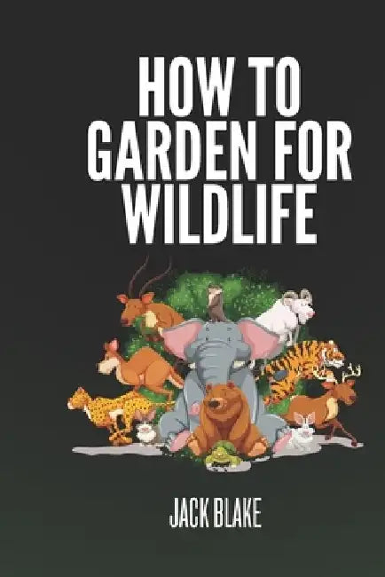 How To Garden For Wildlife by Jack Blake