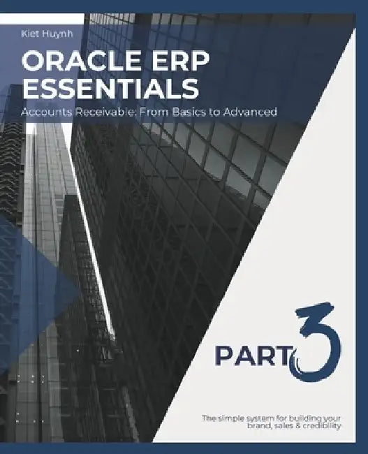 Oracle ERP Essentials Part 3: Accounts Receivable From Basics to Advanced: Part 3: Accounts Receivable From Basics to Advanced by Kiet Huynh