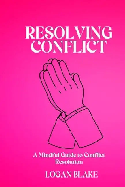 Resolving Conflict: A Mindful Guide to Conflict Resolution by Logan Blake