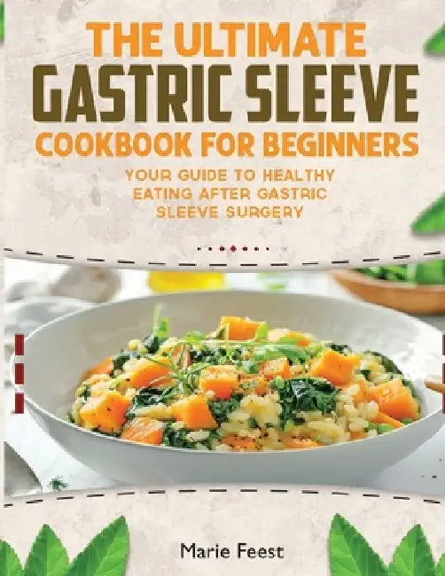 The Ultimate Gastric Sleeve Cookbook: Your Guide To Healthy Eating After Gastric Sleeve Surgery by Marie Feest