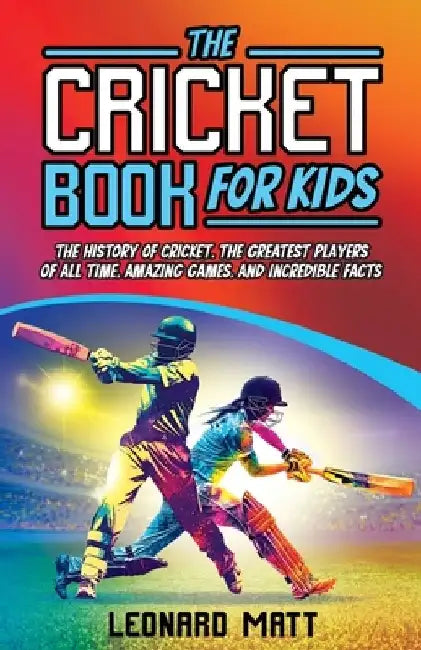 The Cricket Book for Kids: The History of Cricket, the Greatest Players of All Time, Amazing Games, and Incredible Facts by Leonard Matt