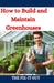 How to Build and Maintain Greenhouses: A DIY Guide to Constructing, Equipping, and Managing Your Perfect Greenhouse for Year-Round Gardening Success by The Fix-It Guy
