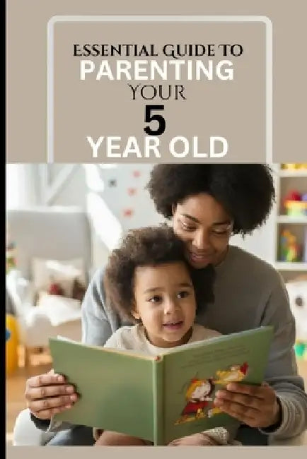 Essential Guide to Parenting Your 5 Year Old: A Responsive Parent's Survival Guide To A Calm, Effective And Happy Time Against Reactive Parenting In T by Christiana Morgan