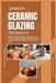 Ceramic Glazing Techniques: Mastering Ceramic Glazing: Techniques, Tools, Surface Decoration, Recipes, Glazing Tips, Lots More and Firing Methods by Dylan L. Ryan