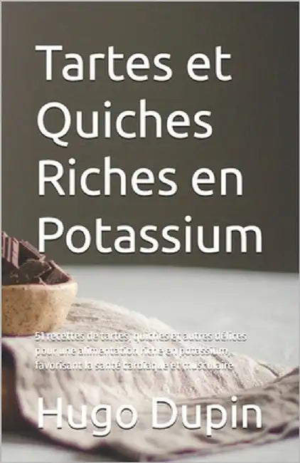 Tartes et Quiches Riches en Potassium: 51 recettes de tartes, quiches et autres délices pour une alimentation riche en potassium, favorisant la santé by Dupin, Hugo