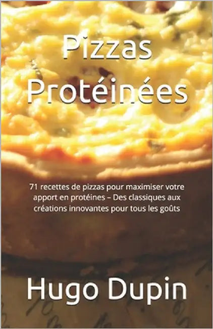 Pizzas Protéinées: 71 recettes de pizzas pour maximiser votre apport en protéines - Des classiques aux créations innovantes pour tous les goûts by Dupin, Hugo