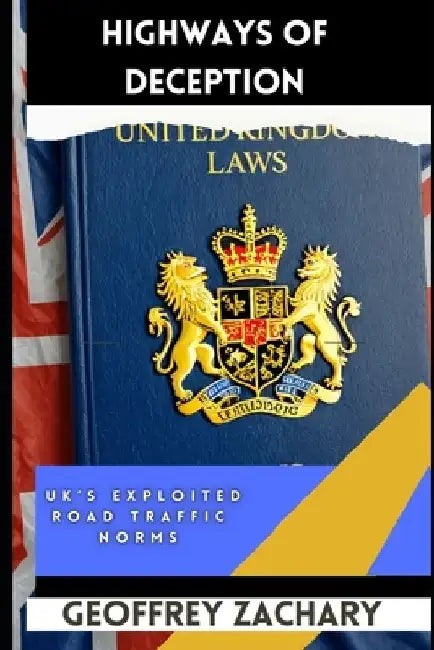 Highways of Deception: UK's Explioited Road Traffic Norms by Geoffrey Zachary